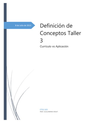 8 de Julio de 2013
Definición de
Conceptos Taller
3
Currículo vs Aplicación
ETEG 503
PROF. GUILLERMINA VIRUET
 
