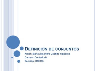 DEFINICIÓN DE CONJUNTOS
Autor: María Alejandra Castillo Figueroa
Carrera: Contaduría
Sección: C00133
 