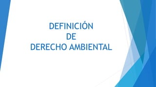 DEFINICIÓN
DE
DERECHO AMBIENTAL
 