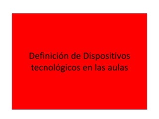 Definición de Dispositivos
tecnológicos en las aulas
 