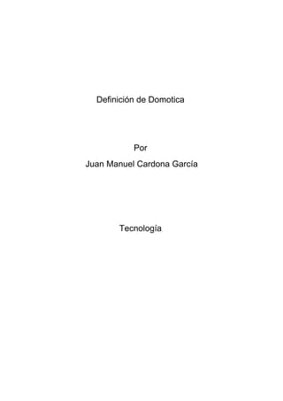 Definición de Domotica




           Por
Juan Manuel Cardona García




       Tecnología
 