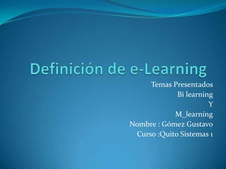 Temas Presentados
Bi learning
Y
M_learning
Nombre : Gómez Gustavo
Curso :Quito Sistemas 1
 