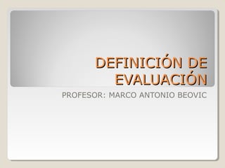 DEFINICIÓN DEDEFINICIÓN DE
EVALUACIÓNEVALUACIÓN
PROFESOR: MARCO ANTONIO BEOVIC
 