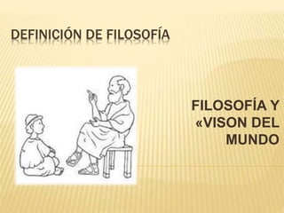 DEFINICIÓN DE FILOSOFÍA
FILOSOFÍA Y
«VISON DEL
MUNDO
 