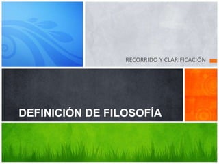 RECORRIDO Y CLARIFICACIÓN
DEFINICIÓN DE FILOSOFÍA
 