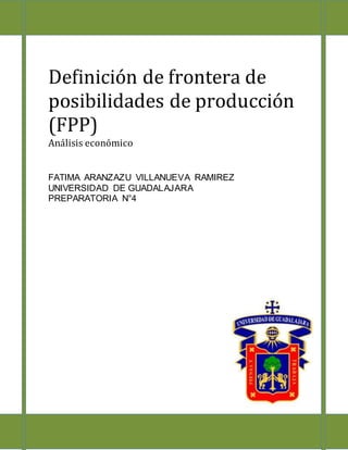 Definición de frontera de
posibilidades de producción
(FPP)
Análisis económico
FATIMA ARANZAZU VILLANUEVA RAMIREZ
UNIVERSIDAD DE GUADALAJARA
PREPARATORIA N°4
 