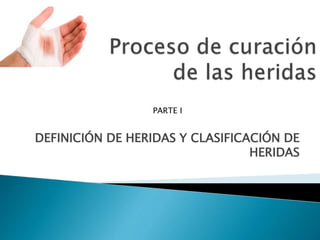 DEFINICIÓN DE HERIDAS Y CLASIFICACIÓN DE
HERIDAS
PARTE I
 