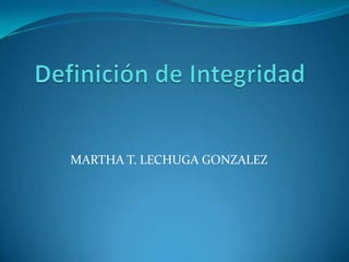 Definición de Integridad MARTHA T. LECHUGA GONZALEZ 