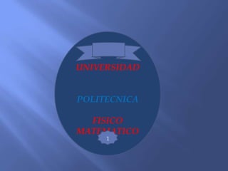 UNIVERSIDAD


POLITECNICA

  FISICO
MATEMATICO
     1
 