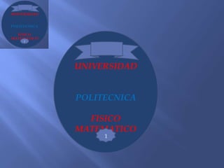 UNIVERSIDAD


POLITECNICA

  FISICO
MATEMATICO
     1
 