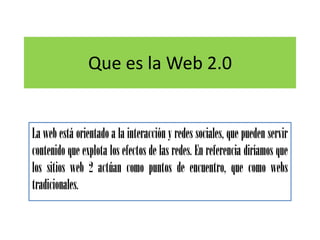 Que es la Web 2.0


La web está orientado a la interacción y redes sociales, que pueden servir
contenido que explota los efectos de las redes. En referencia diríamos que
los sitios web 2 actúan como puntos de encuentro, que como webs
tradicionales.
 