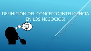 DEFINICIÓN DEL CONCEPTO(INTELIGENCIA
EN LOS NEGOCIOS)
 