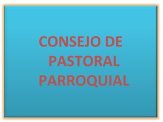 CONSEJO DE
PASTORAL
PARROQUIAL
 