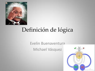 Definición de lógica
Evelin Buenaventura
Michael Vásquez
 
