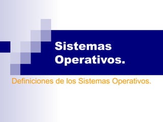 Sistemas Operativos. Definiciones de los Sistemas Operativos. 