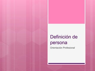 Definición de
persona
Orientación Profesional
 