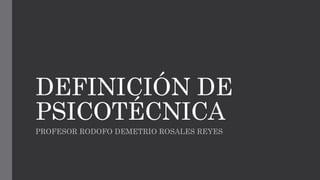 DEFINICIÓN DE
PSICOTÉCNICA
PROFESOR RODOFO DEMETRIO ROSALES REYES
 