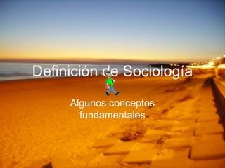 Definición de Sociología
Algunos conceptos
fundamentales
 