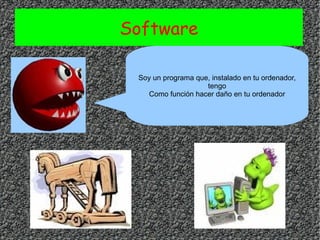 Software Soy un programa que, instalado en tu ordenador, tengo Como función hacer daño en tu ordenador 