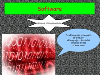 Software LENGUAJE DE PROGRAMACIÓN Es el lenguaje encargado de traducir  el lenguaje coloquial al lenguaje de los ordenadores  