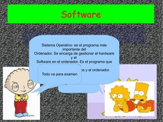 Software SISTEMA OPERATIVO ¡¡NOOOOOOO!! Sistema Operativo: es el programa más importante del Ordenador. Se encarga de gestionar el hardware y el  Software en el ordenador. Es el programa que hace de Intermediario entre nosotros y el ordenador. Todo va para examen 