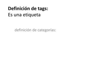 Definición de tags:
Es una etiqueta
definición de categorías:
 