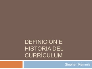 DEFINICIÓN E
HISTORIA DEL
CURRÍCULUM
Stephen Kemmis
 