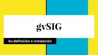 gvSIG
Su definición e instalación
 