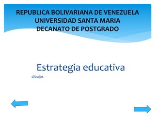 Estrategia educativa
dibujos
REPUBLICA BOLIVARIANA DE VENEZUELA
UNIVERSIDAD SANTA MARIA
DECANATO DE POSTGRADO
 