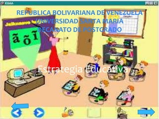 Estrategia Educativa
REPUBLICA BOLIVARIANA DE VENEZUELA
UNIVERSIDAD SANTA MARIA
DECANATO DE POSTGRADO
 