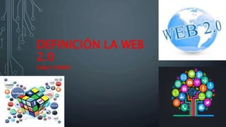 DEFINICIÓN LA WEB
2.0
PABLO TORRES
 