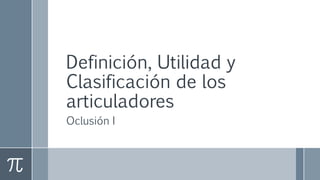 Definición, Utilidad y
Clasificación de los
articuladores
Oclusión I
 