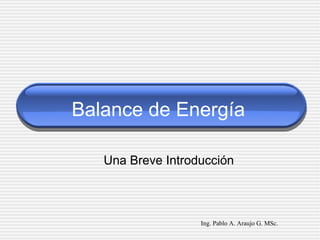Balance de Energía ,[object Object],Ing. Pablo A. Araujo G. MSc. 