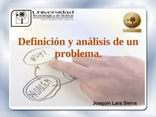 Definición y análisis de un
        problema.



                Joaquin Lara Sierra
 