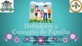 Definición y
Concepto de Familia
Docente: Dr Lino Alonzo Guzmán Domínguez
Asignatura: Medicina Familiar
Estudiantes: Rossy Xel-ha Medina Villafuente
Lucero Athiana Hernandez
 