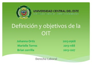 Definición y objetivos de la
OIT
Johanna Ortiz 2013-0968
Marielle Torres 2013-1188
Brian zorrilla 2013-1207
Derecho Laboral
 