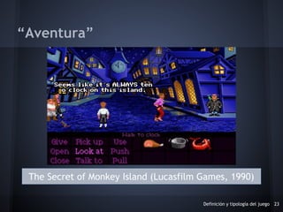 Definición y tipología del juego 23
“Aventura”
The Secret of Monkey Island (Lucasfilm Games, 1990)
 
