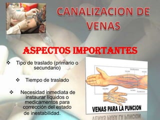 Aspectos importantes
   Tipo de traslado (primario o
            secundario)

        Tiempo de traslado

       Necesidad inmediata de
          instaurar líquidos o
          medicamentos para
         corrección del estado
         de inestabilidad.
 