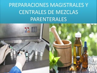PREPARACIONES MAGISTRALES Y
CENTRALES DE MEZCLAS
PARENTERALES
 