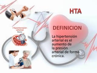 DEFINICION
La hipertensión
arterial es el
aumento de
la presión
arterial de forma
crónica.
 