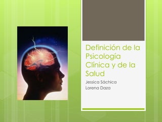 Definición de la
Psicología
Clínica y de la
Salud
Jessica Sáchica
Lorena Daza
 