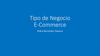 Tipo de Negocio
E-Commerce
Pedro Bermúdez Talavera
 