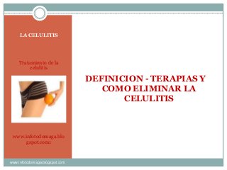 LA CELULITIS
Tratamiento de la
celulitis
www.infotodomaga.blo
gspot.com1
DEFINICION - TERAPIAS Y
COMO ELIMINAR LA
CELULITIS
www.infotodomaga.blogspot.com
 