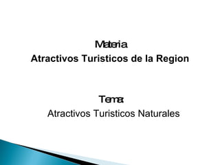 Materia Atractivos Turisticos de la Region Tema:  Atractivos Turisticos Naturales 