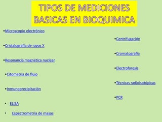 •Microscopio electrónico

•Centrifugación
•Cristalografía de rayos X
•Cromatografía
•Resonancia magnética nuclear

•Electroforesis
•Citometría de flujo
•Técnicas radioisotópicas
•Inmunoprecipitación
•PCR
• ELISA
•

Espectrometría de masas

 