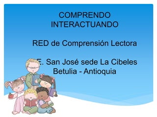 COMPRENDO
INTERACTUANDO
RED de Comprensión Lectora
I.E. San José sede La Cibeles
Betulia - Antioquia
 