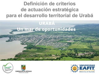 Definición de criterios
de actuación estratégica
para el desarrollo territorial de Urabá
 