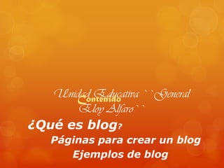 Unidad Educativa ``General
Contenido
Eloy Alfaro``
¿Qué es blog?
Páginas para crear un blog
Ejemplos de blog

 