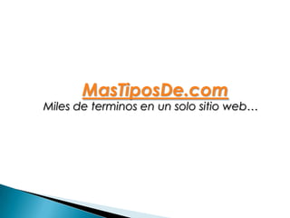 MasTiposDe.com
Miles de terminos en un solo sitio web…
 