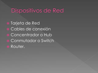  Tarjeta de Red
 Cables de conexión
 Concentrador o Hub
 Conmutador o Switch
 Router.
 
